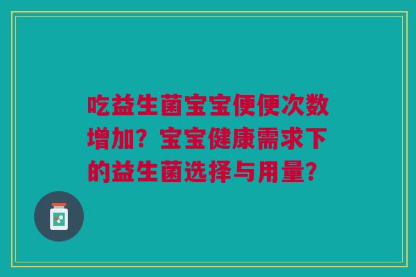 吃益生菌宝宝便便次数增加?宝宝健康需求下的益生菌选择与用量? 吃益生菌宝宝便便次数增加?宝宝健康需求下的益生菌选择与用量?