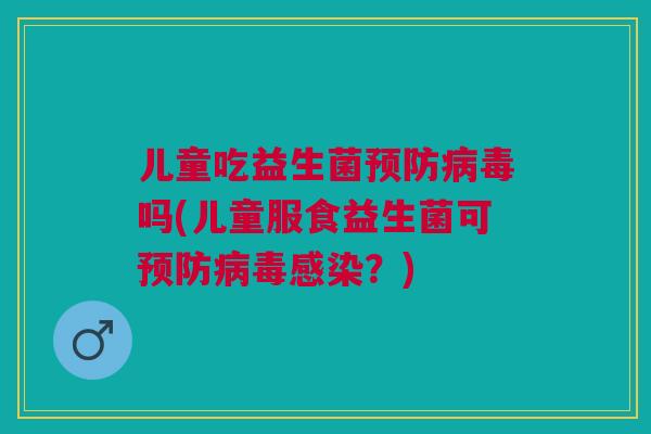 儿童吃益生菌预防病毒吗(儿童服食益生菌可预防病毒感染?)