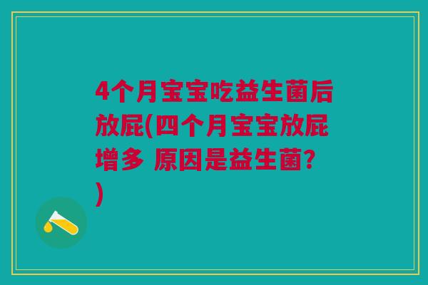4个月宝宝吃益生菌后放屁(四个月宝宝放屁增多 原因是益生菌?) 4个月宝宝吃益生菌后放屁(四个月宝宝放屁增多 原因是益生菌?)