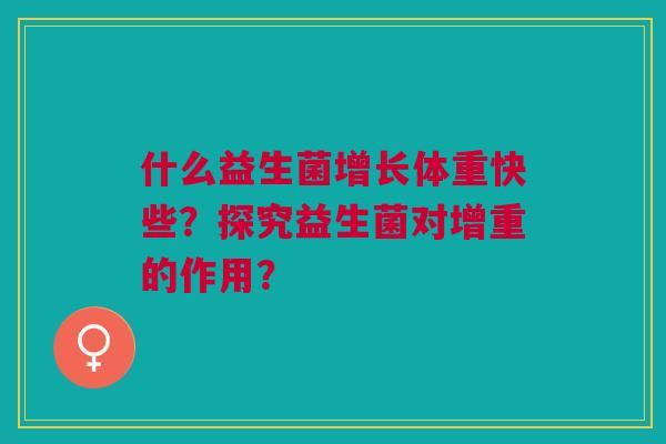 什么益生菌增长体重快些？探究益生菌对增重的作用？