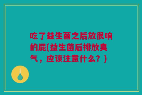 吃了益生菌之后放很响的屁(益生菌后排放臭气,应该注意什么?)