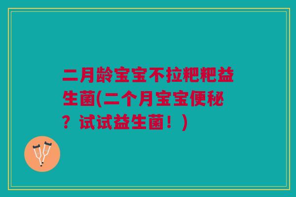 二月龄宝宝不拉粑粑益生菌(二个月宝宝便秘?试试益生菌!)