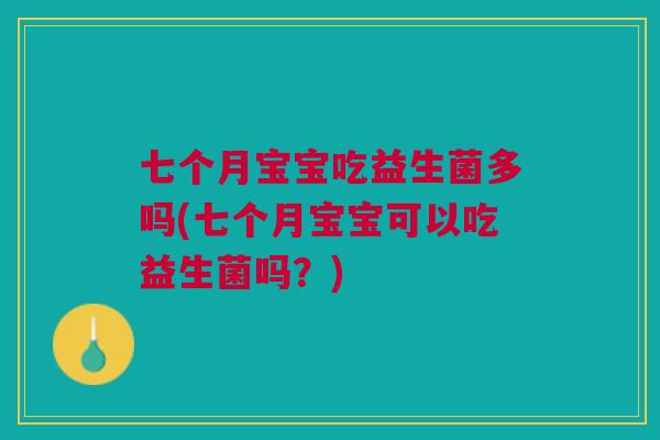 七个月宝宝吃益生菌多吗(七个月宝宝可以吃益生菌吗?)