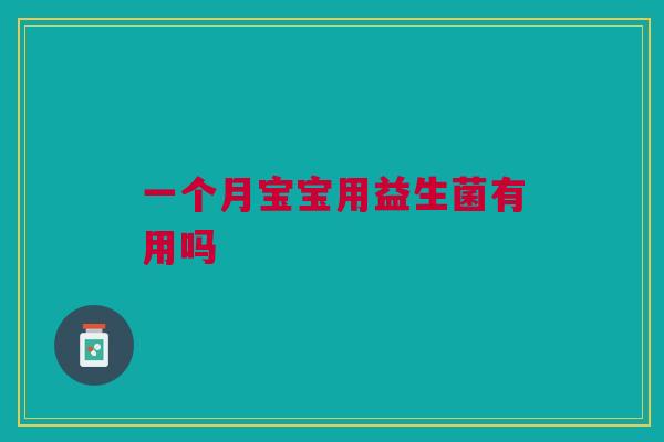 一个月宝宝用益生菌有用吗