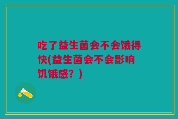 吃了益生菌会不会饿得快(益生菌会不会影响饥饿感?)