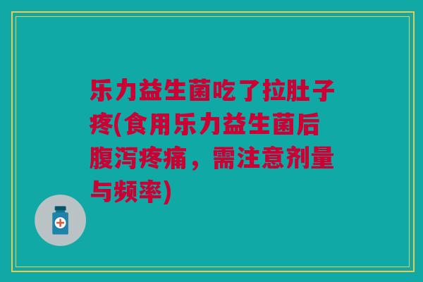 乐力益生菌吃了拉肚子疼(食用乐力益生菌后腹泻疼痛,需注意剂量与频率)