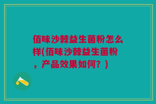 佰味沙棘益生菌粉怎么样(佰味沙棘益生菌粉,产品效果如何?)