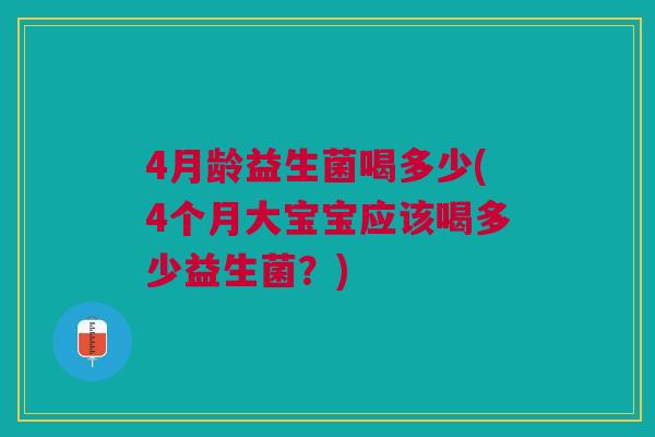4月龄益生菌喝多少(4个月大宝宝应该喝多少益生菌?)