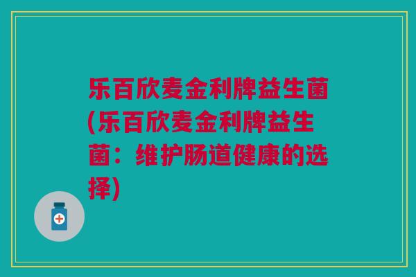 乐百欣麦金利牌益生菌(乐百欣麦金利牌益生菌:维护肠道健康的选择)