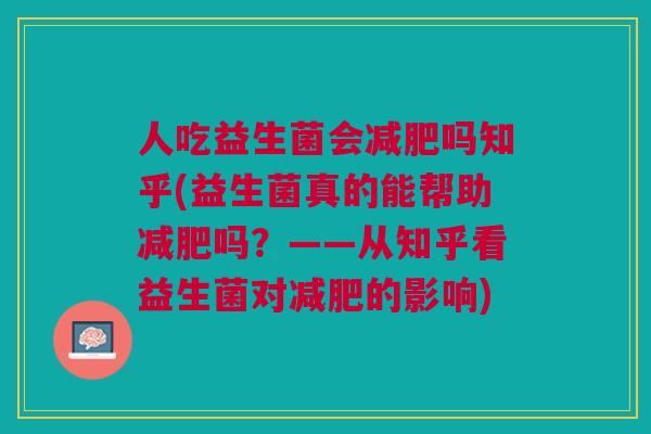 人吃益生菌会减肥吗知乎(益生菌真的能帮助减肥吗?——从知乎看益生菌对减肥的影响)