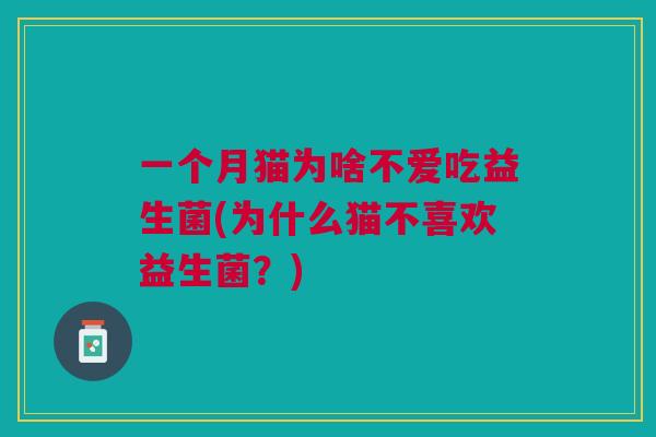 一个月猫为啥不爱吃益生菌(为什么猫不喜欢益生菌？)