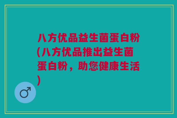 八方优品益生菌蛋白粉(八方优品推出益生菌蛋白粉，助您健康生活)