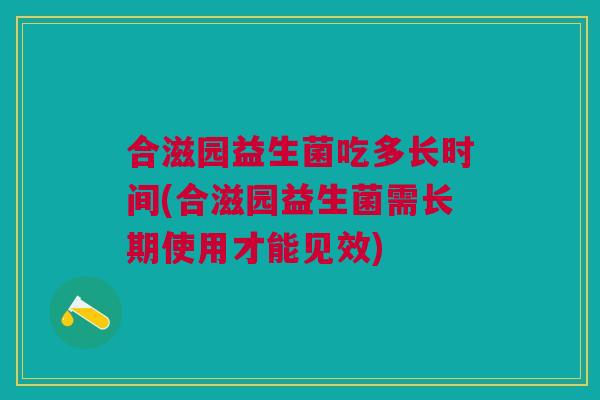 合滋园益生菌吃多长时间(合滋园益生菌需长期使用才能见效)