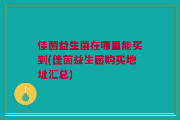 佳茵益生菌在哪里能买到(佳茵益生菌购买地址汇总) 佳茵益生菌在哪里能买到(佳茵益生菌购买地址汇总)