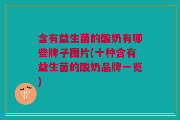 含有益生菌的酸奶有哪些牌子图片(十种含有益生菌的酸奶品牌一览)