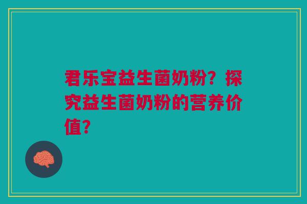 君乐宝益生菌奶粉?探究益生菌奶粉的营养价值? 君乐宝益生菌奶粉?探究益生菌奶粉的营养价值?