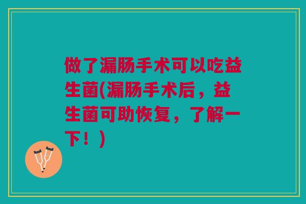 做了漏肠手术可以吃益生菌(漏肠手术后,益生菌可助恢复,了解一下!)