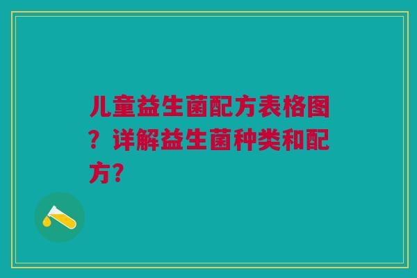 儿童益生菌配方表格图？详解益生菌种类和配方？