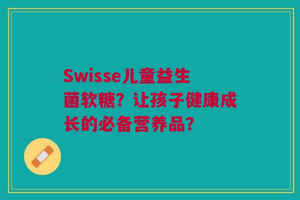 Swisse儿童益生菌软糖?让孩子健康成长的必备营养品?