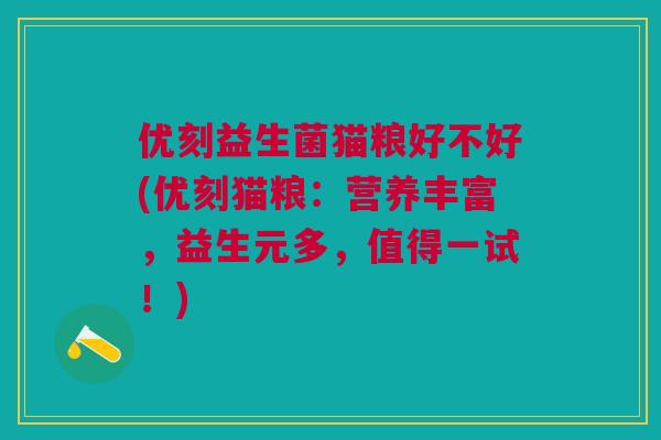 优刻益生菌猫粮好不好(优刻猫粮:营养丰富,益生元多,值得一试!)