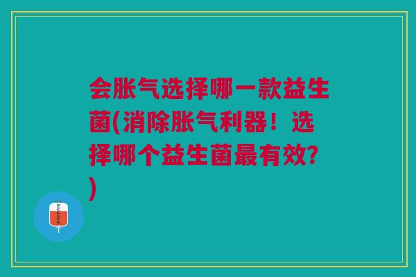 会选择哪一款益生菌(消除利器!选择哪个益生菌有效?) 会选择哪一款益生菌(消除利器!选择哪个益生菌有效?)