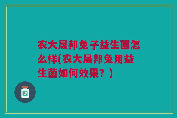 农大晟邦兔子益生菌怎么样(农大晟邦兔用益生菌如何效果?)