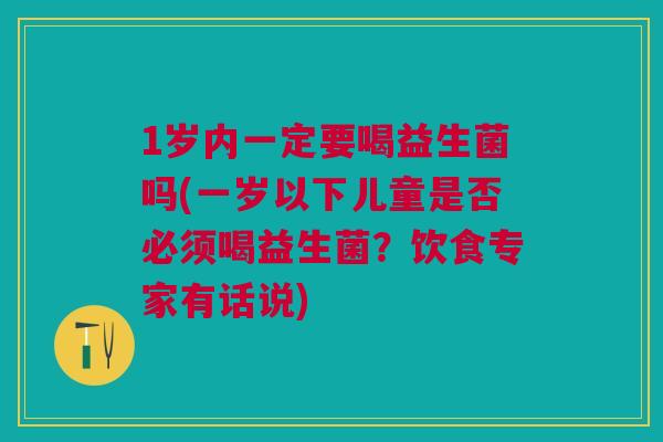 1岁内一定要喝益生菌吗(一岁以下儿童是否必须喝益生菌?饮食专家有话说) 1岁内一定要喝益生菌吗(一岁以下儿童是否必须喝益生菌?饮食专家有话说)