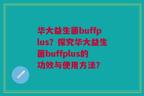 华大益生菌buffplus?探究华大益生菌buffplus的功效与使用方法?