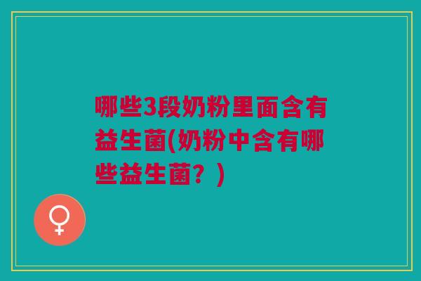 哪些3段奶粉里面含有益生菌(奶粉中含有哪些益生菌？)