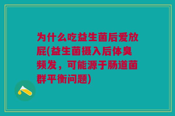 为什么吃益生菌后爱放屁(益生菌摄入后体臭频发,可能源于肠道菌群平衡问题)