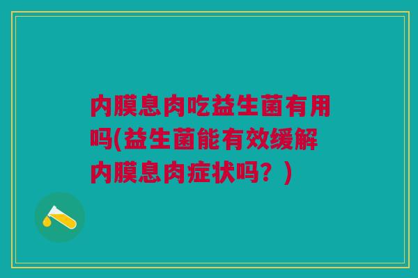 内膜息肉吃益生菌有用吗(益生菌能有效缓解内膜息肉症状吗?)
