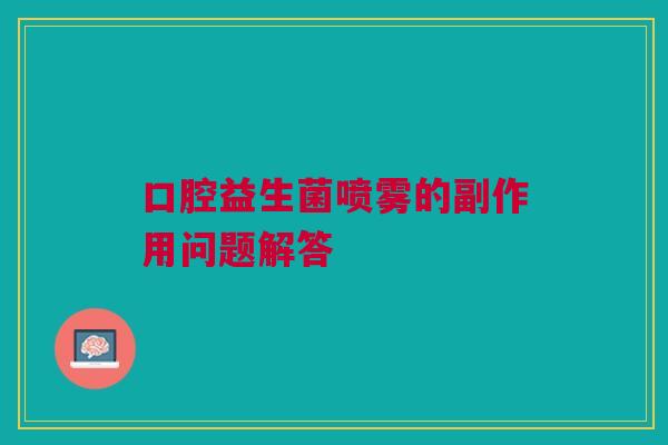 口腔益生菌喷雾的副作用问题解答