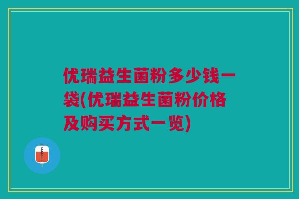 优瑞益生菌粉多少钱一袋(优瑞益生菌粉价格及购买方式一览) 优瑞益生菌粉多少钱一袋(优瑞益生菌粉价格及购买方式一览)