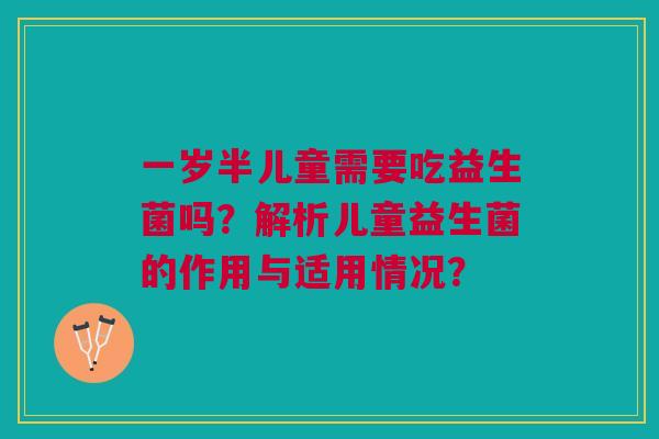 一岁半儿童需要吃益生菌吗?解析儿童益生菌的作用与适用情况?