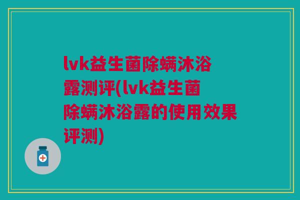 lvk益生菌除螨沐浴露测评(lvk益生菌除螨沐浴露的使用效果评测)