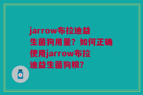 jarrow布拉迪益生菌狗用量?如何正确使用jarrow布拉迪益生菌狗粮? jarrow布拉迪益生菌狗用量?如何正确使用jarrow布拉迪益生菌狗粮?