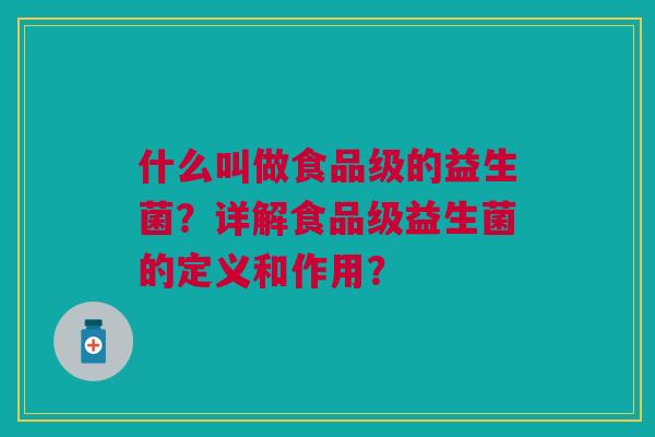 什么叫做食品级的益生菌？详解食品级益生菌的定义和作用？