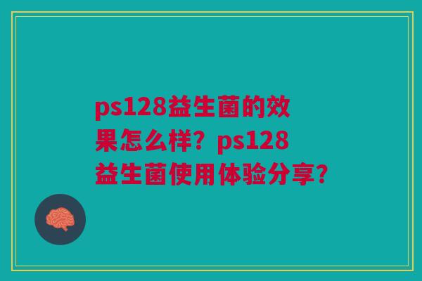 ps128益生菌的效果怎么样?ps128益生菌使用体验分享?