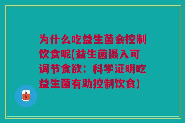 为什么吃益生菌会控制饮食呢(益生菌摄入可调节食欲:科学证明吃益生菌有助控制饮食)