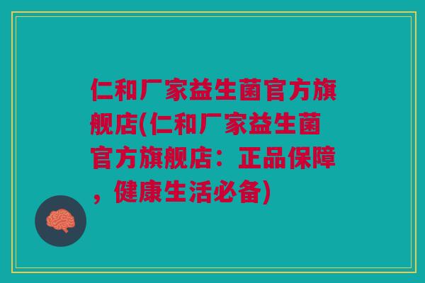 仁和厂家益生菌官方旗舰店(仁和厂家益生菌官方旗舰店:正品保障,健康生活必备) 仁和厂家益生菌官方旗舰店(仁和厂家益生菌官方旗舰店:正品保障,健康生活必备)