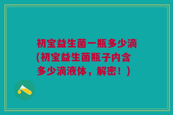 初宝益生菌一瓶多少滴(初宝益生菌瓶子内含多少滴液体,解密!)