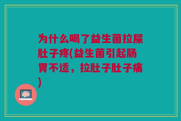 为什么喝了益生菌拉屎肚子疼(益生菌引起肠胃不适,拉肚子肚子痛)