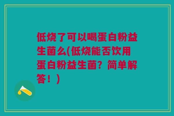 低烧了可以喝蛋白粉益生菌么(低烧能否饮用蛋白粉益生菌?简单解答!) 低烧了可以喝蛋白粉益生菌么(低烧能否饮用蛋白粉益生菌?简单解答!)