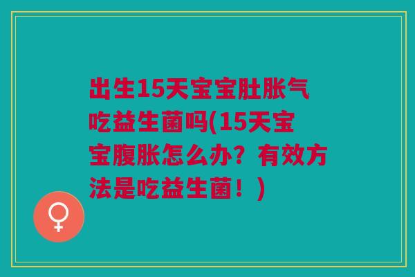 出生15天宝宝肚吃益生菌吗(15天宝宝怎么办?有效方法是吃益生菌!) 出生15天宝宝肚吃益生菌吗(15天宝宝怎么办?有效方法是吃益生菌!)