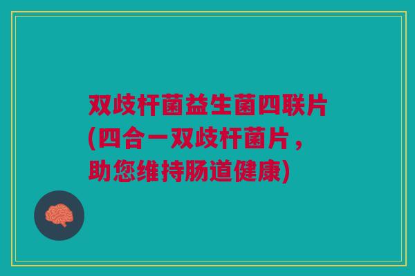 双歧杆菌益生菌四联片(四合一双歧杆菌片,助您维持肠道健康) 双歧杆菌益生菌四联片(四合一双歧杆菌片,助您维持肠道健康)