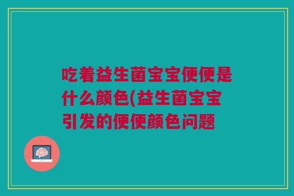 吃着益生菌宝宝便便是什么颜色(益生菌宝宝引发的便便颜色问题 吃着益生菌宝宝便便是什么颜色(益生菌宝宝引发的便便颜色问题