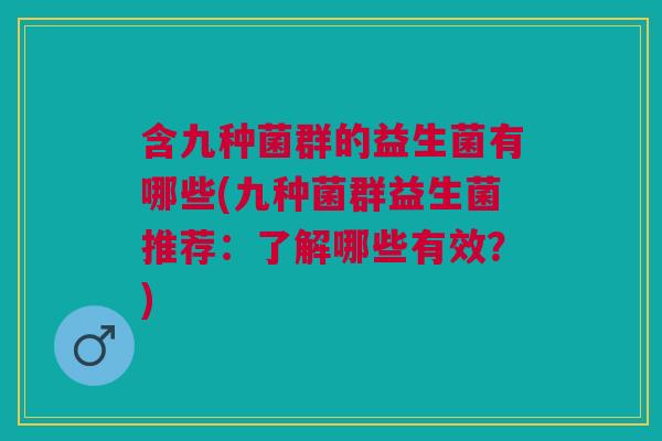 含九种菌群的益生菌有哪些(九种菌群益生菌推荐:了解哪些有效?)