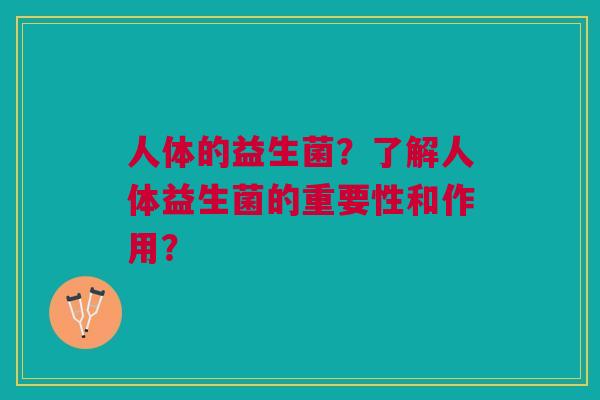 人体的益生菌?了解人体益生菌的重要性和作用?