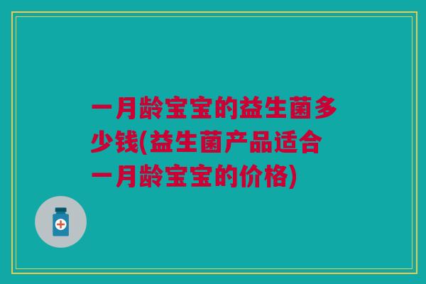 一月龄宝宝的益生菌多少钱(益生菌产品适合一月龄宝宝的价格)
