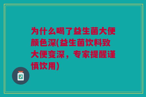 为什么喝了益生菌大便颜色深(益生菌饮料致大便变深，专家提醒谨慎饮用)